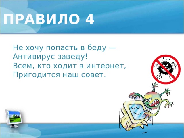 ПРАВИЛО 4 Не хочу попасть в беду —  Антивирус заведу!  Всем, кто ходит в интернет,  Пригодится наш совет.   