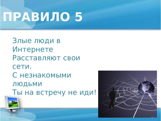 ПРАВИЛО 5 Злые люди в Интернете  Расставляют свои сети.  С незнакомыми людьми  Ты на встречу не иди! 