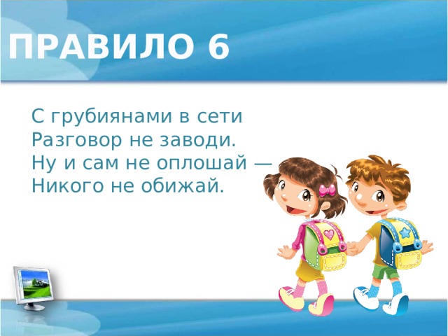 ПРАВИЛО 6 С грубиянами в сети  Разговор не заводи.  Ну и сам не оплошай —  Никого не обижай.   