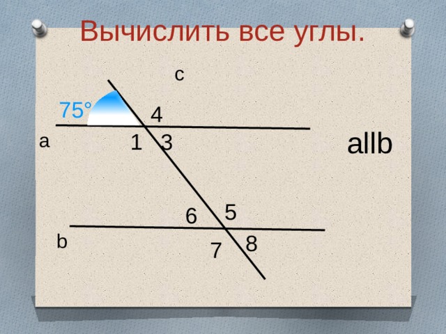 Вычислить все углы.  c 75° 4 allb 3 1 а 5 6 b 8 7 