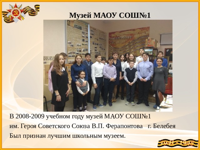 Музей МАОУ СОШ№1 В 2008-2009 учебном году музей МАОУ СОШ№1 им. Героя Советского Союза В.П. Ферапонтова г. Белебея Был признан лучшим школьным музеем. 