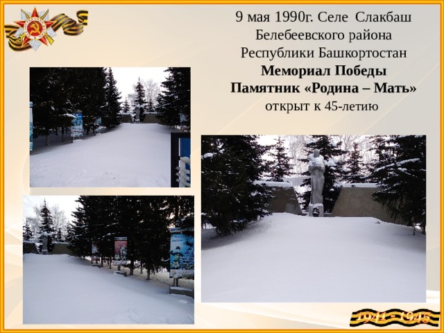 9 мая 1990г. Селе Слакбаш  Белебеевского района  Республики Башкортостан  Мемориал Победы  Памятник «Родина – Мать»  открыт к 45-летию    