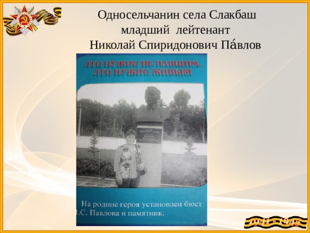 Односельчанин села Слакбаш  младший лейтенант  Николай Спиридонович Па́влов 