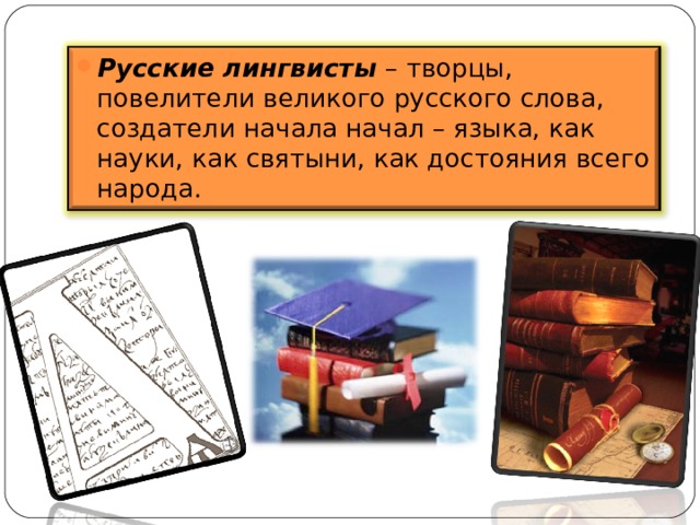 Русские лингвисты – творцы, повелители великого русского слова, создатели начала начал – языка, как науки, как святыни, как достояния всего народа. 