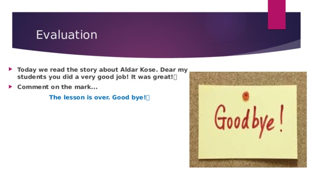  Evaluation Today we read the story about Aldar Kose. Dear my students you did a very good job! It was great!👍👍👍 Comment on the mark...  The lesson is over. Good bye!✋ 