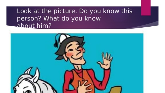 Look at the picture. Do you know this person? What do you know  about him? 