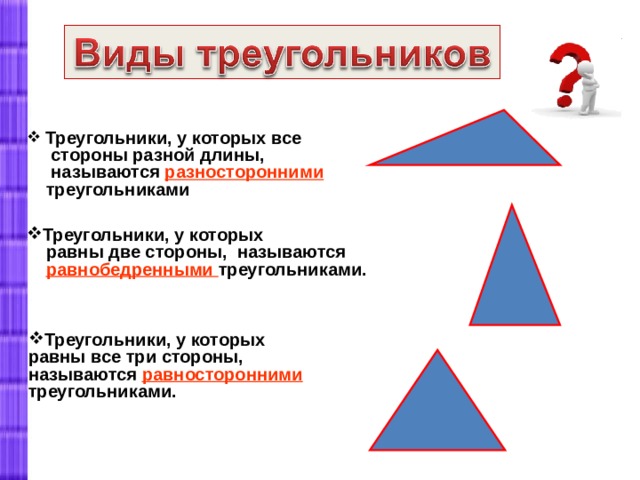  Треугольники, у которых все  стороны разной длины,  называются разносторонними  треугольниками Треугольники, у которых  равны две стороны, называются  равнобедренными треугольниками.  Треугольники, у которых равны все три стороны, называются равносторонними треугольниками.    