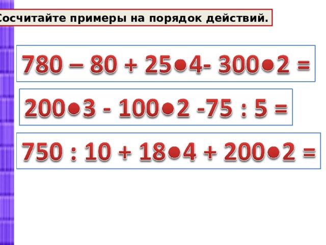Сосчитайте примеры на порядок действий. 