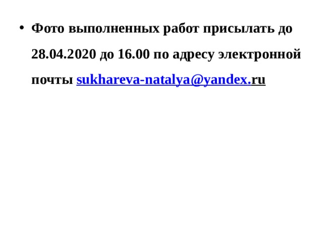 Фото выполненных работ присылать до 28.04.2020 до 16.00 по адресу электронной почты sukhareva - natalya @ yandex . ru  