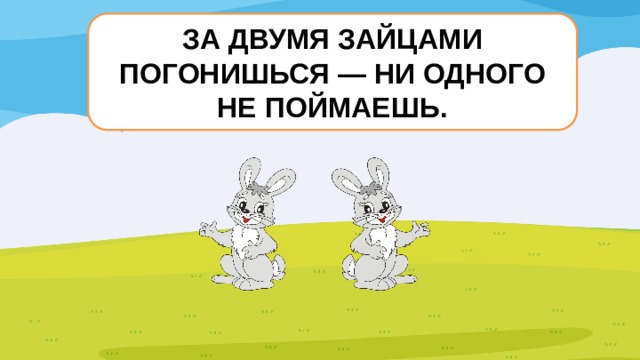 За двумя зайцами погонишься ни одного не поймаешь нарисовать рисунок к пословице