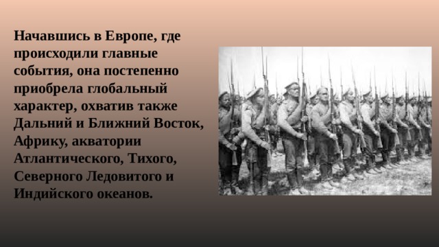 Начавшись в Европе, где происходили главные события, она постепенно приобрела глобальный характер, охватив также Дальний и Ближний Восток, Африку, акватории Атлантического, Тихого, Северного Ледовитого и Индийского океанов. 