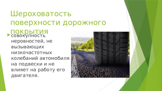 Шероховатость поверхности дорожного покрытия совокупность неровностей, не вызывающих низкочастотных колебаний автомобиля на подвески и не влияет на работу его двигателя. 