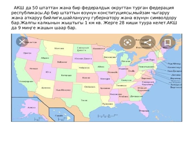  АКШ да 50 штаттан жана бир федералдык округтан турган федерация республикасы.Ар бир штаттын өзүнүн конституциясы,мыйзам чыгаруу жана аткаруу бийлиги,шайлануучу губернатору жана өзүнүн символдору бар.Жалпы калкынын жыштыгы 1 км кв. Жерге 28 киши туура келет.АКШ да 9 миңге жашын шаар бар. 