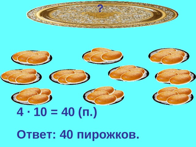 ? 4 · 10 = 40 (п.) Ответ: 40 пирожков. 
