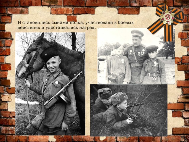 И становились сынами полка, участвовали в боевых действиях и удостаивались наград. 