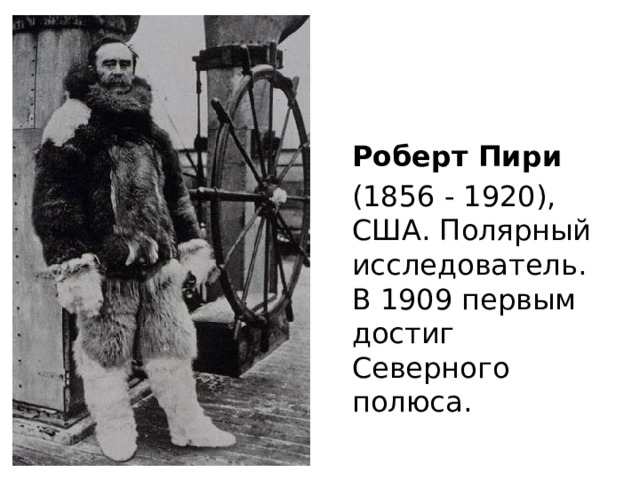 Роберт Пири (1856 - 1920), США. Полярный исследователь. В 1909 первым достиг Северного полюса. 