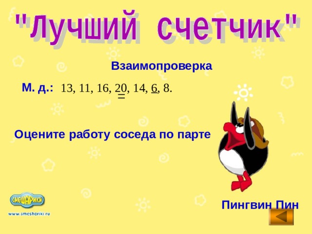 Взаимопроверка М. д.: 13, 11, 16, 20, 14, 6 , 8. = Оцените работу соседа по парте Пингвин Пин 