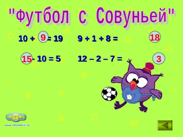 9 18  10 +  = 19   9 + 1 + 8 =     - 10 = 5   12 – 2 – 7 =        15 3 