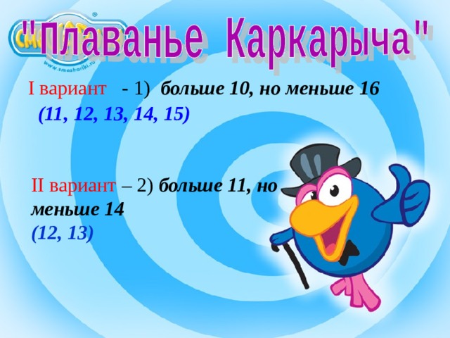 I вариант - 1) больше 10, но меньше 16 (11, 12, 13, 14, 15) II вариант – 2) больше 11, но меньше 14 (12, 13) 