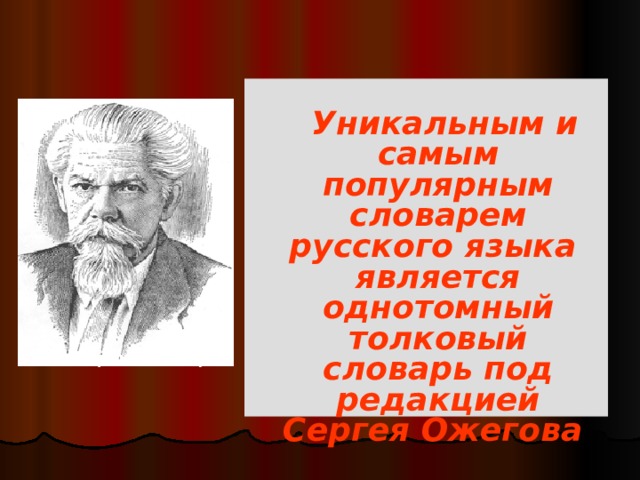   Уникальным и самым популярным словарем русского языка является однотомный толковый словарь под редакцией Сергея Ожегова (1900-1964) 