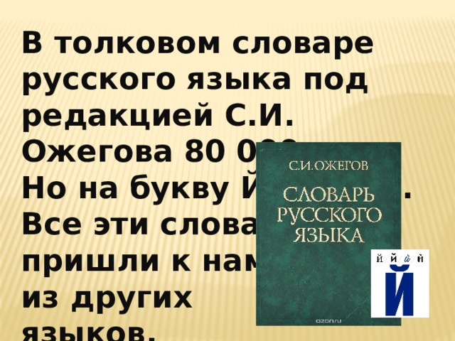 В толковом словаре русского языка под редакцией С.И. Ожегова 80 000 слов. Но на букву Й всего 8. Все эти слова пришли к нам из других языков. 