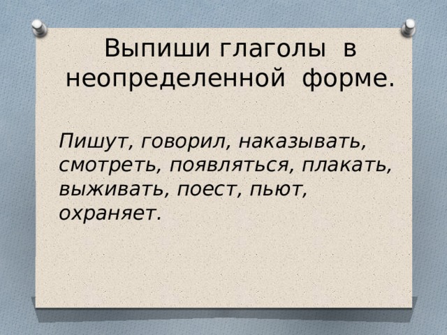 Выпиши глаголы в неопределенной форме.   Пишут, говорил, наказывать, смотреть, появляться, плакать, выживать, поест, пьют, охраняет. 