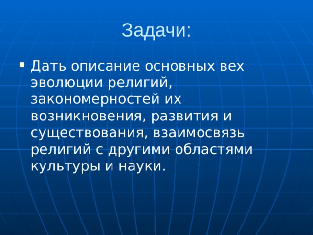 Задачи: Дать описание основных вех эволюции религий, закономерностей их возникновения, развития и существования, взаимосвязь религий с другими областями культуры и науки. 