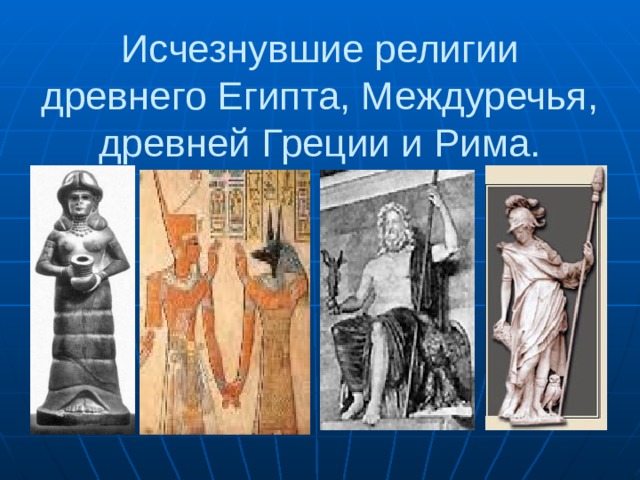 Исчезнувшие религии древнего Египта, Междуречья, древней Греции и Рима.   
