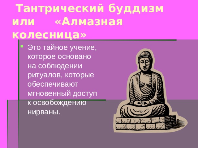  Тантрический буддизм или «Алмазная колесница» Это тайное учение, которое основано на соблюдении ритуалов, которые обеспечивают мгновенный доступ к освобождению нирваны. 