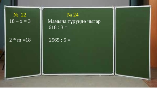  № 22 № 24  18 – х = 3 Мамыча түрүндө чыгар  618 : 3 =  2 * m =18 2565 : 5 = 