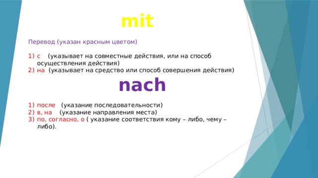 mit Перевод (указан красным цветом) с  (указывает на совместные действия, или на способ осуществления действия) на (указывает на средство или способ совершения действия) nach после (указание последовательности) в, на (указание направления места) по, согласно, о ( указание соответствия кому – либо, чему – либо). 