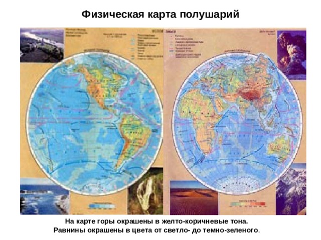 Физическая карта полушарий На карте горы окрашены в желто-коричневые тона. Равнины окрашены в цвета от светло- до темно-зеленого . 