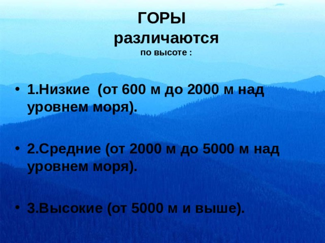 ГОРЫ  различаются  по высоте : 1.Низкие (от 600 м до 2 000 м над уровнем моря).  2.Средние (от 2 000 м до 5 000 м над уровнем моря).  3.Высокие (от 5 000 м и выше). 