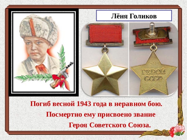 Лёня Голиков Погиб весной 1943 года в неравном бою.  Посмертно ему присвоено звание  Героя Советского Союза. 