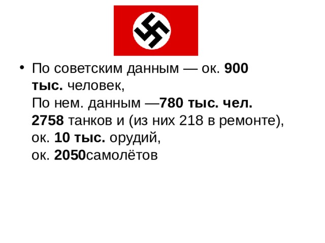По советским данным — ок.  900 тыс.  человек,  По нем. данным — 780 тыс. чел.  2758  танков и (из них 218 в ремонте),  ок.  10 тыс.  орудий,  ок.  2050 самолётов 