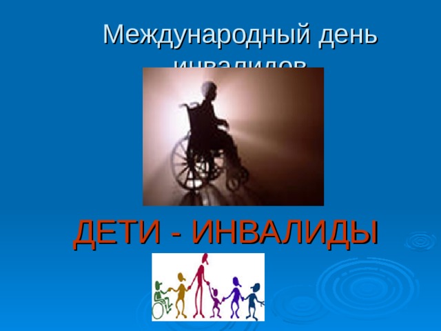 Международный день инвалидов ДЕТИ - ИНВАЛИДЫ 