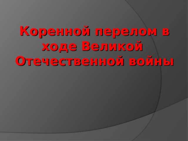 Коренной перелом в ходе Великой Отечественной войны 