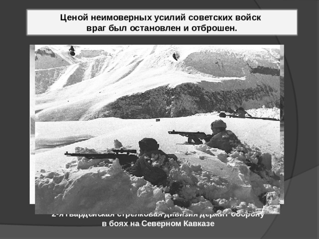 Ценой неимоверных усилий советских войск враг был остановлен и отброшен. 2-я гвардейская стрелковая дивизия держит оборону в боях на Северном Кавказе 