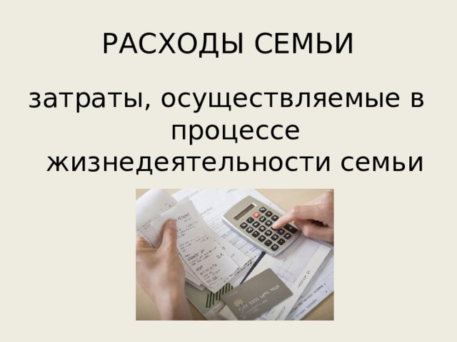 РАСХОДЫ СЕМЬИ затраты, осуществляемые в процессе жизнедеятельности семьи 