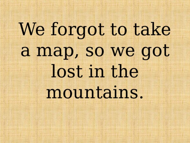 We forgot to take a map, so we got lost in the mountains. 