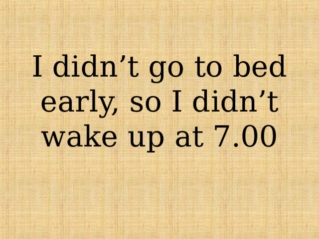 I didn’t go to bed early, so I didn’t wake up at 7.00 
