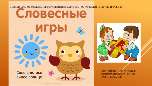 МУНИЦИПАЛЬНОЕ ДОШКОЛЬНОЕ ОБРАЗОВАТЕЛЬНОЕ АВТОНОМНОЕ УЧРЕЖДЕНИЕ «ДЕТСКИЙ САД № 27» Подготовил :  Воспитатель подготовительной группы .  Новичкова О.В. 