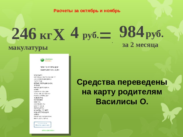 Расчеты за октябрь и ноябрь 4  руб. 984  руб.  246 кг Х = . за 2 месяца макулатуры Средства переведены на карту родителям Василисы О. 