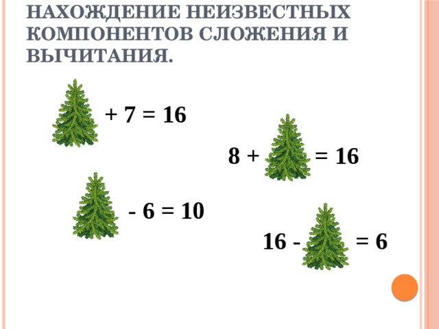 Нахождение неизвестных компонентов сложения и вычитания. + 7 = 16 8 + = 16 - 6 = 10 16 - = 6 