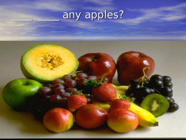 ____ ____ any apples?   