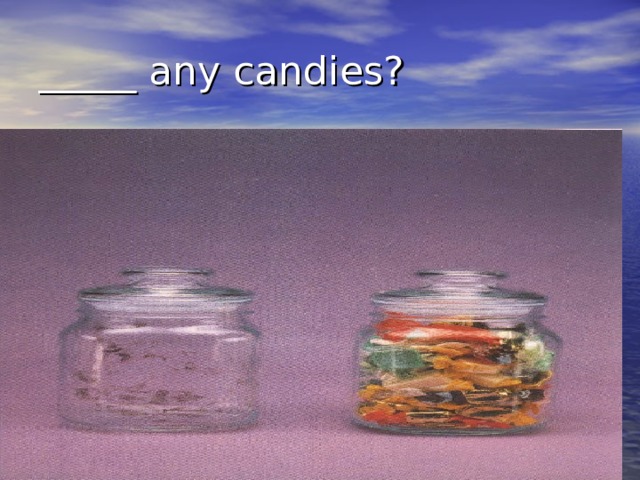 _____ any candies? 