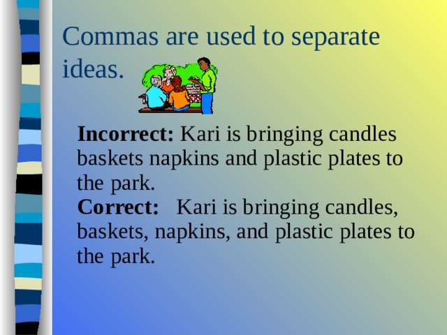   Incorrect: Kari is bringing candles baskets napkins and plastic plates to the park.   Correct: Kari is bringing candles, baskets, napkins, and plastic plates to the park.   