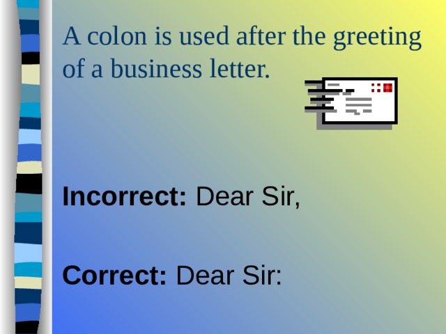   Incorrect: Dear Sir, Correct: Dear Sir: 