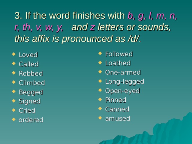 3. If the word finishes with b, g, l, m, n, r, th, v, w, y, and z letters or sounds, this affix is pronounced as /d/ . Followed Loathed One-armed Long-legged Open-eyed Pinned Canned amused  Loved Called Robbed Climbed Begged Signed Cried ordered  