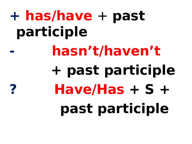+ has/have + past participle - hasn’t/haven’t  + past participle ?  Have/Has + S  +  past participle   